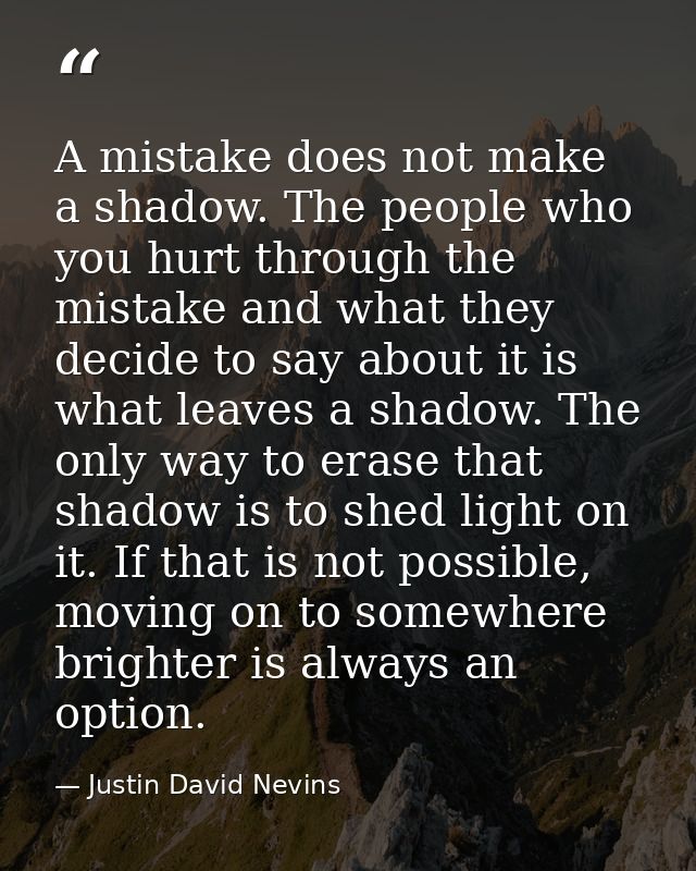 A mistake does not make a shadow. The people who you hurt through the mistake and what they decide to say about it is wh — Justin David Nevins