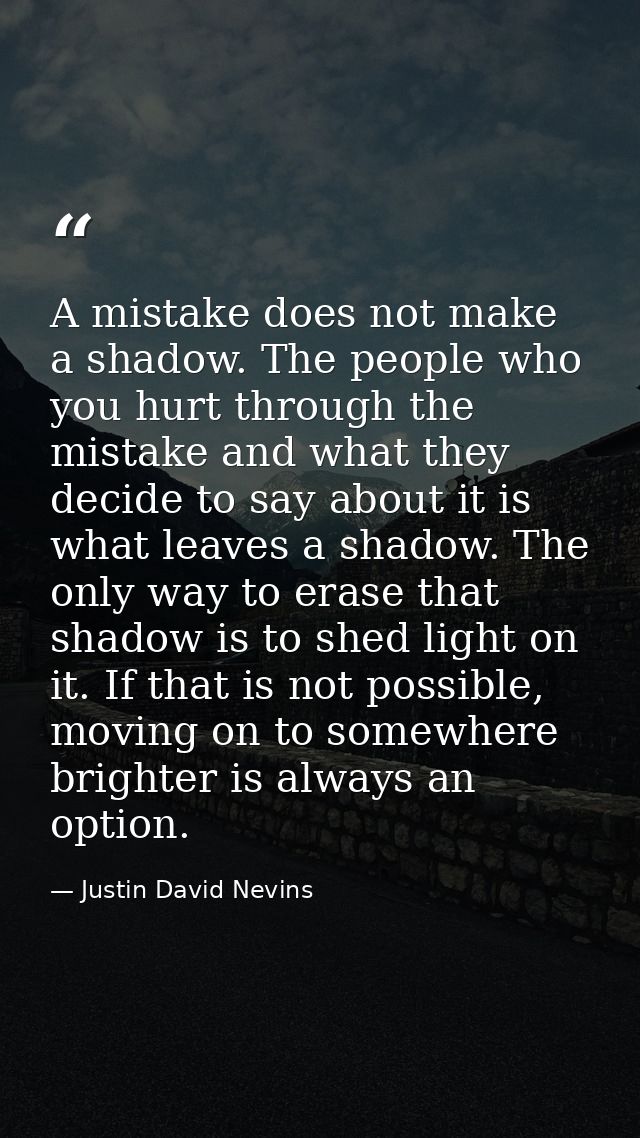 A mistake does not make a shadow. The people who you hurt through the mistake and what they decide to say about it is wh — Justin David Nevins