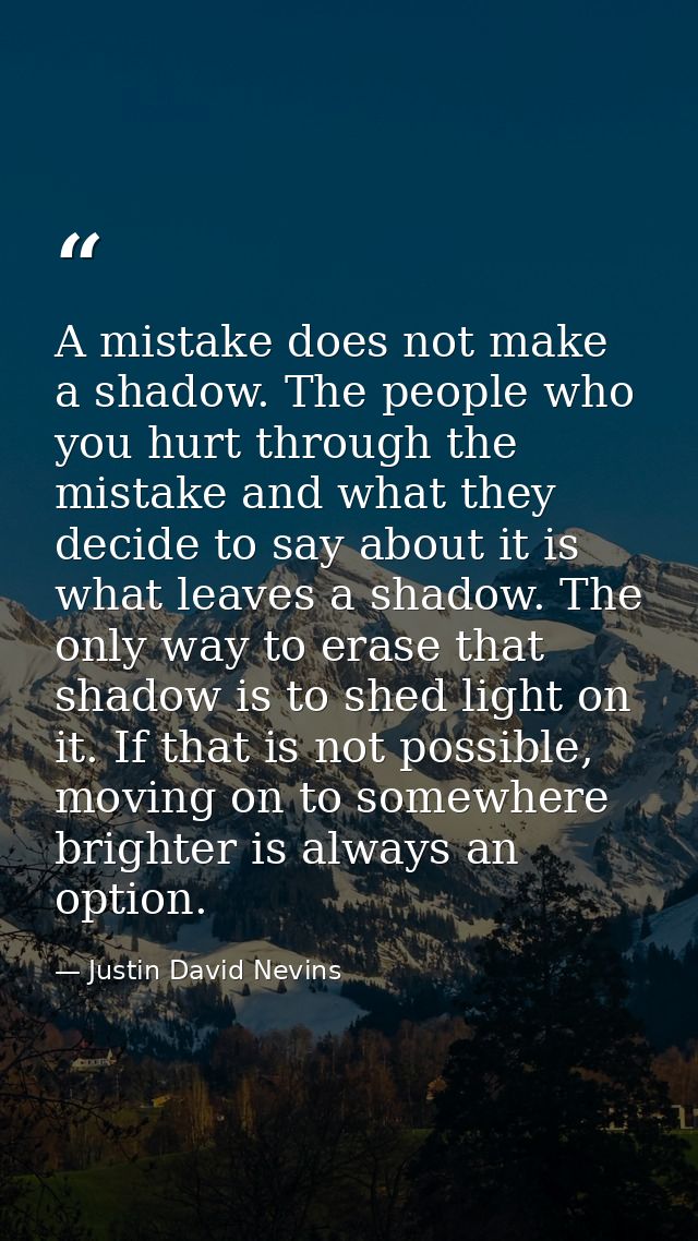 A mistake does not make a shadow. The people who you hurt through the mistake and what they decide to say about it is wh — Justin David Nevins