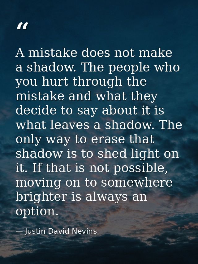 A mistake does not make a shadow. The people who you hurt through the mistake and what they decide to say about it is wh — Justin David Nevins