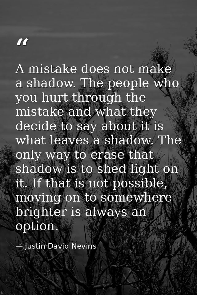 A mistake does not make a shadow. The people who you hurt through the mistake and what they decide to say about it is wh — Justin David Nevins