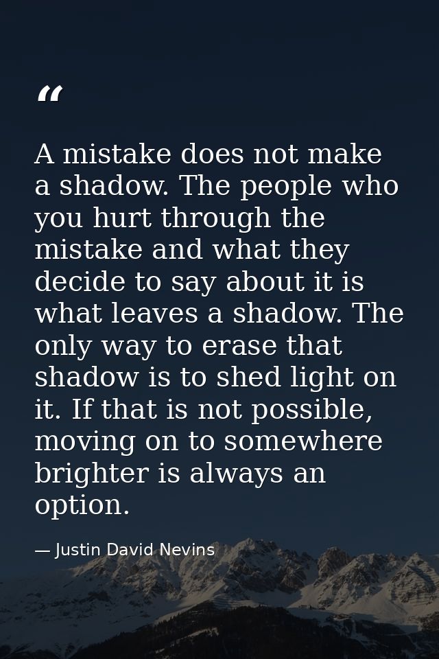 A mistake does not make a shadow. The people who you hurt through the mistake and what they decide to say about it is wh — Justin David Nevins