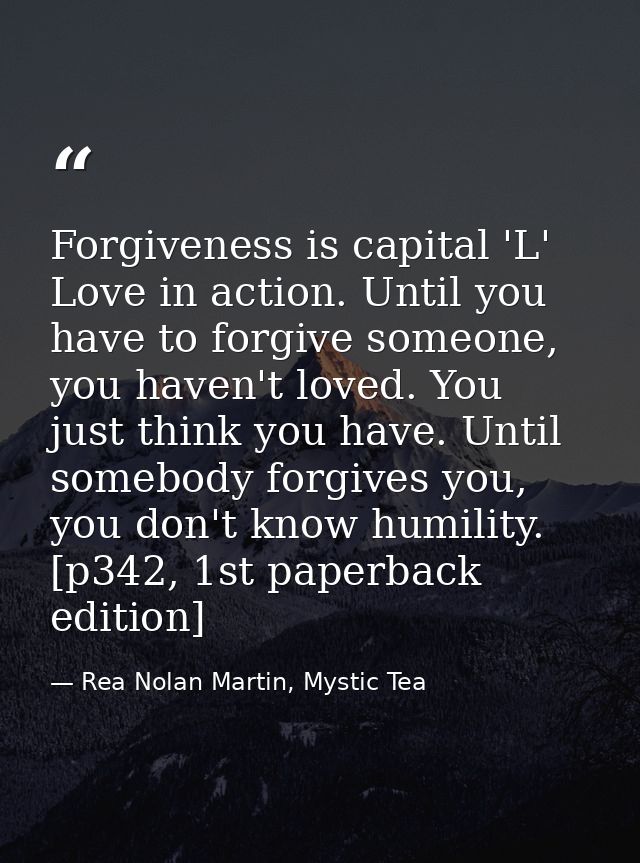 Forgiveness is capital 'L' Love in action. Until you have to forgive someone, you haven't loved. You just think you have — Rea Nolan Martin, Mystic Tea