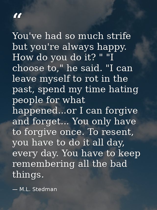 You've had so much strife but you're always happy. How do you do it? " "I choose to," he said. "I can leave myself to ro — M.L. Stedman