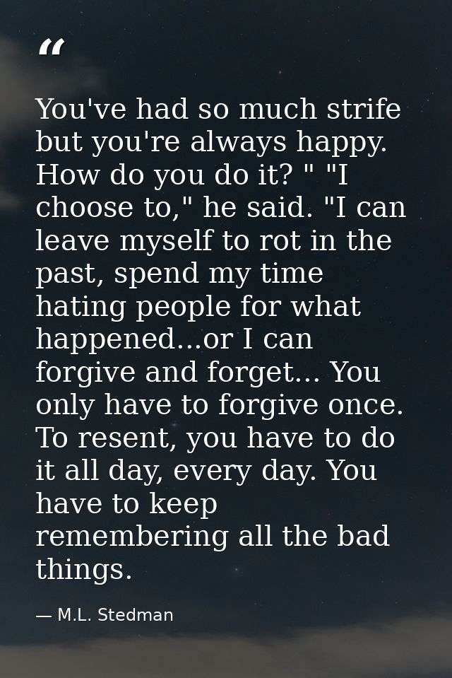 You've had so much strife but you're always happy. How do you do it? " "I choose to," he said. "I can leave myself to ro — M.L. Stedman