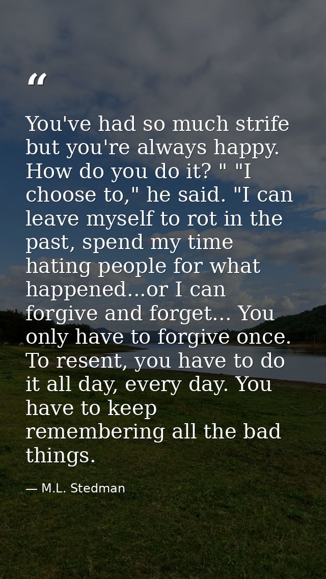 You've had so much strife but you're always happy. How do you do it? " "I choose to," he said. "I can leave myself to ro — M.L. Stedman