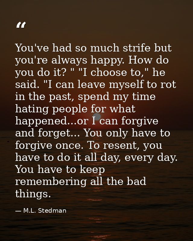 You've had so much strife but you're always happy. How do you do it? " "I choose to," he said. "I can leave myself to ro — M.L. Stedman