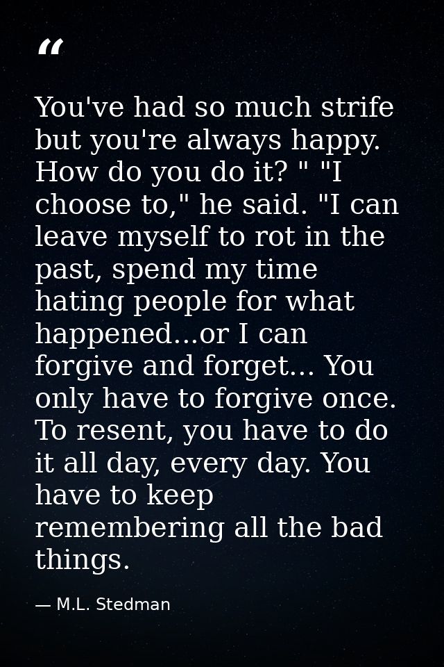 You've had so much strife but you're always happy. How do you do it? " "I choose to," he said. "I can leave myself to ro — M.L. Stedman