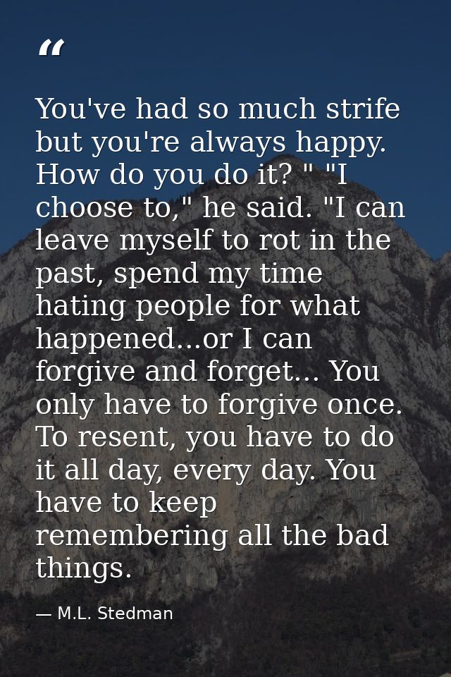 You've had so much strife but you're always happy. How do you do it? " "I choose to," he said. "I can leave myself to ro — M.L. Stedman