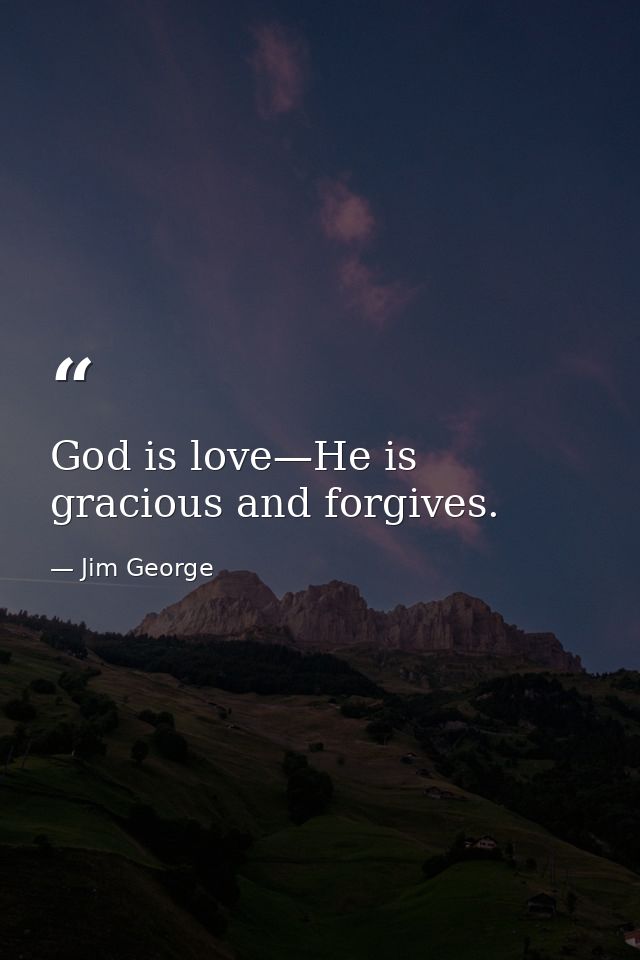 God is love—He is gracious and forgives. — Jim George