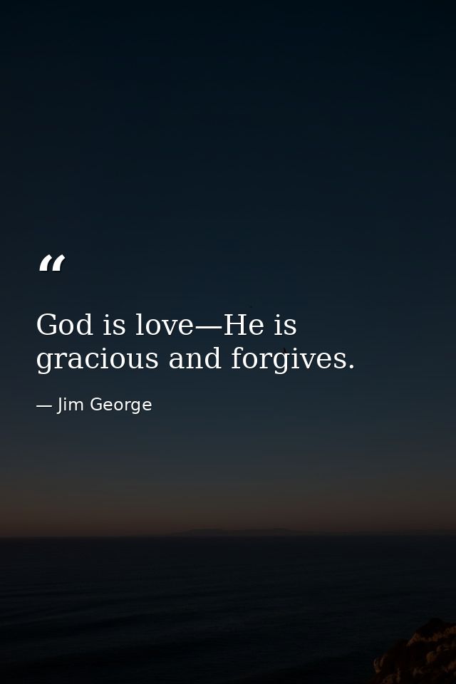 God is love—He is gracious and forgives. — Jim George