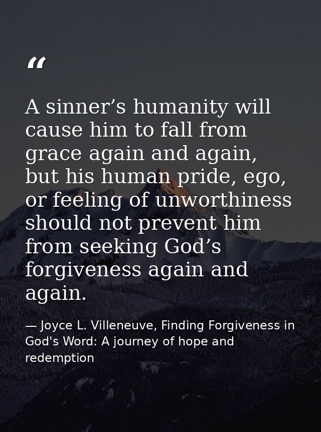 A sinner’s humanity will cause him to fall from grace again and again, but his human pride, ego, or feeling of unworthin — Joyce L. Villeneuve, Finding Forgiveness in God's Word: A journey of hope and redemption