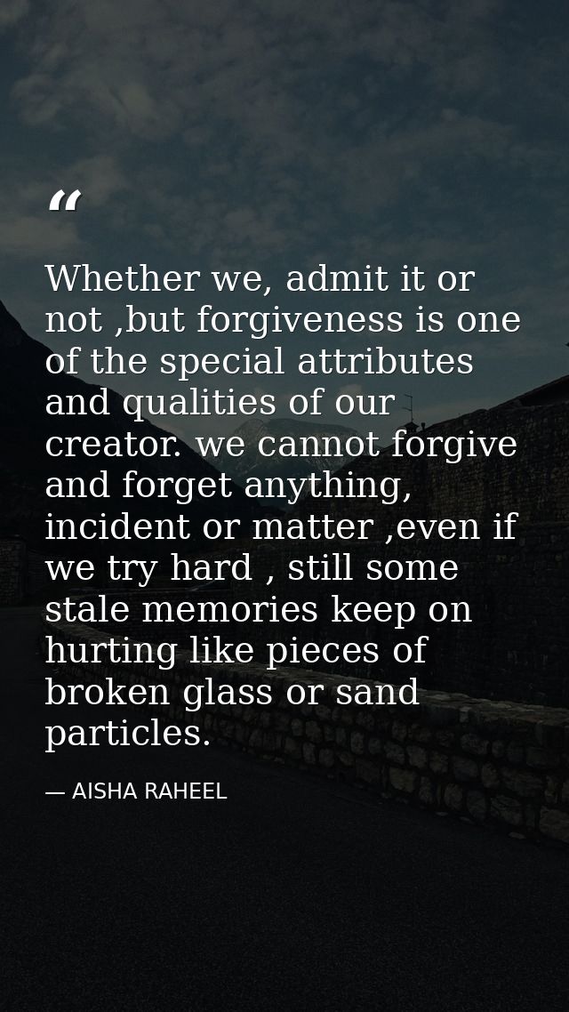 Whether we, admit it or not ,but forgiveness is one of the special attributes and qualities of our creator. we cannot fo — AISHA RAHEEL