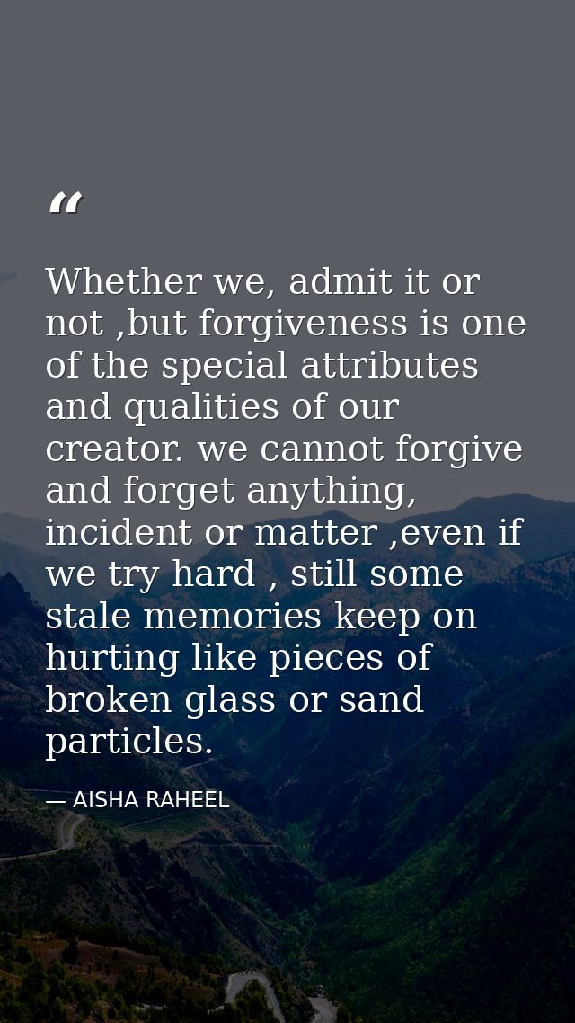 Whether we, admit it or not ,but forgiveness is one of the special attributes and qualities of our creator. we cannot fo — AISHA RAHEEL