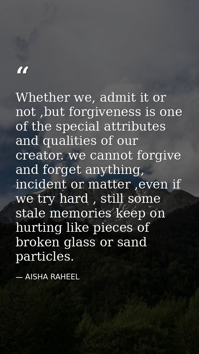 Whether we, admit it or not ,but forgiveness is one of the special attributes and qualities of our creator. we cannot fo — AISHA RAHEEL