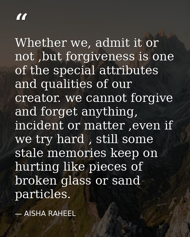 Whether we, admit it or not ,but forgiveness is one of the special attributes and qualities of our creator. we cannot fo — AISHA RAHEEL