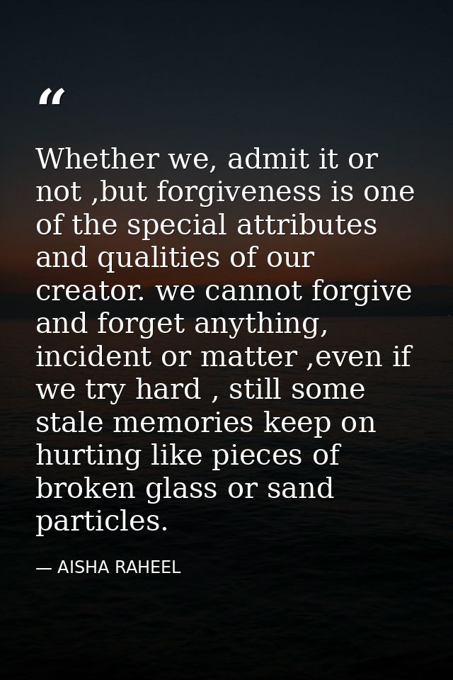Whether we, admit it or not ,but forgiveness is one of the special attributes and qualities of our creator. we cannot fo — AISHA RAHEEL