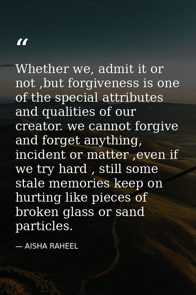 Whether we, admit it or not ,but forgiveness is one of the special attributes and qualities of our creator. we cannot fo — AISHA RAHEEL