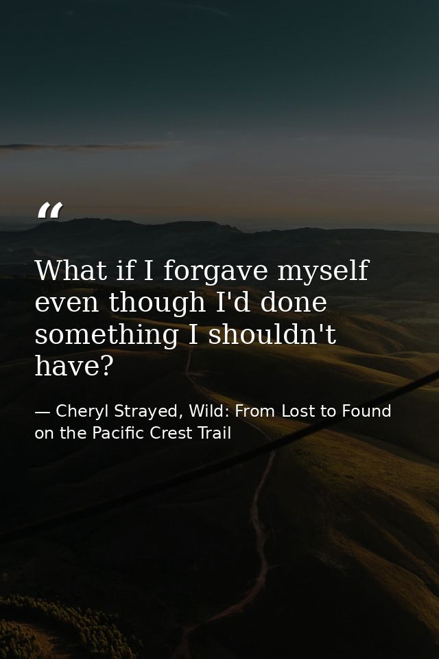 What if I forgave myself even though I'd done something I shouldn't have? — Cheryl Strayed, Wild: From Lost to Found on the Pacific Crest Trail