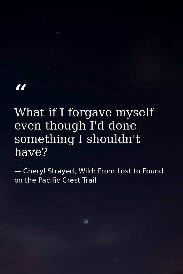 What if I forgave myself even though I'd done something I shouldn't have? — Cheryl Strayed, Wild: From Lost to Found on the Pacific Crest Trail