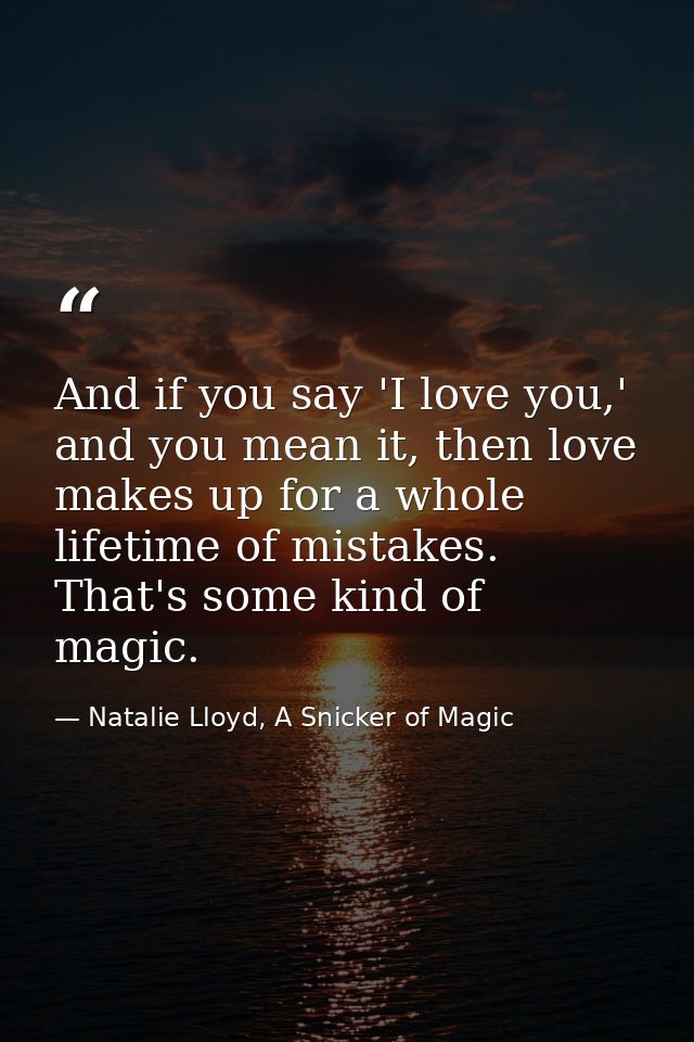 And if you say 'I love you,' and you mean it, then love makes up for a whole lifetime of mistakes. That's some kind of m — Natalie Lloyd, A Snicker of Magic