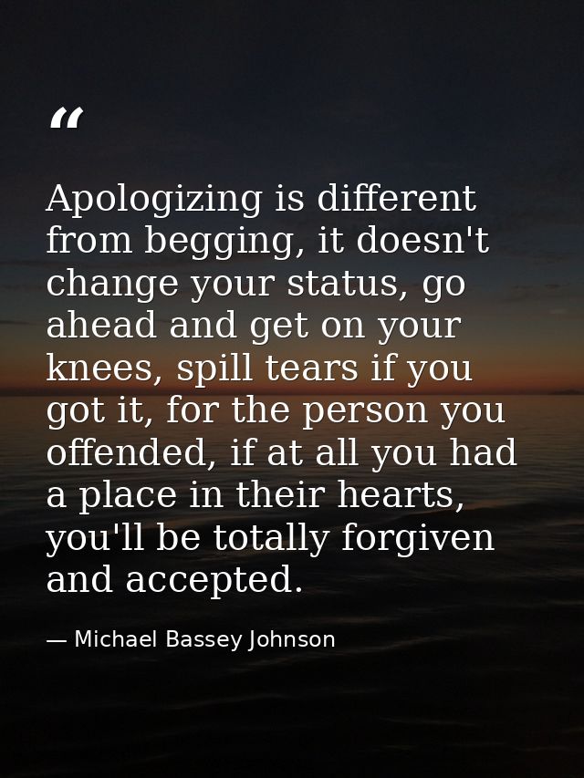 Apologizing is different from begging, it doesn't change your status, go ahead and get on your knees, spill tears if you — Michael Bassey Johnson