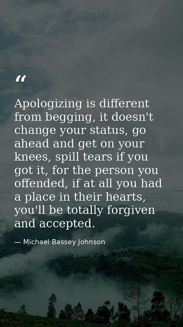 Apologizing is different from begging, it doesn't change your status, go ahead and get on your knees, spill tears if you — Michael Bassey Johnson