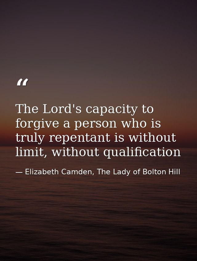 The Lord's capacity to forgive a person who is truly repentant is without limit, without qualification — Elizabeth Camden, The Lady of Bolton Hill