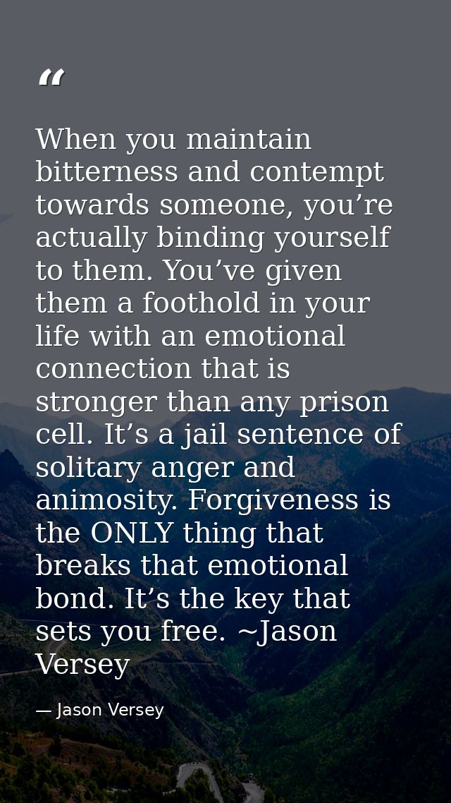 When you maintain bitterness and contempt towards someone, you’re actually binding yourself to them. You’ve given them a — Jason Versey