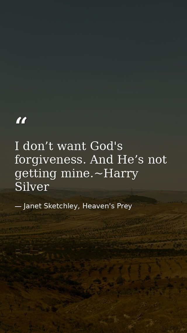 I don’t want God's forgiveness. And He’s not getting mine.~Harry Silver — Janet Sketchley, Heaven's Prey