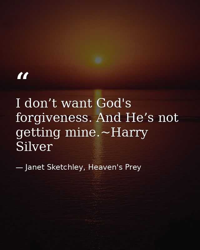 I don’t want God's forgiveness. And He’s not getting mine.~Harry Silver — Janet Sketchley, Heaven's Prey