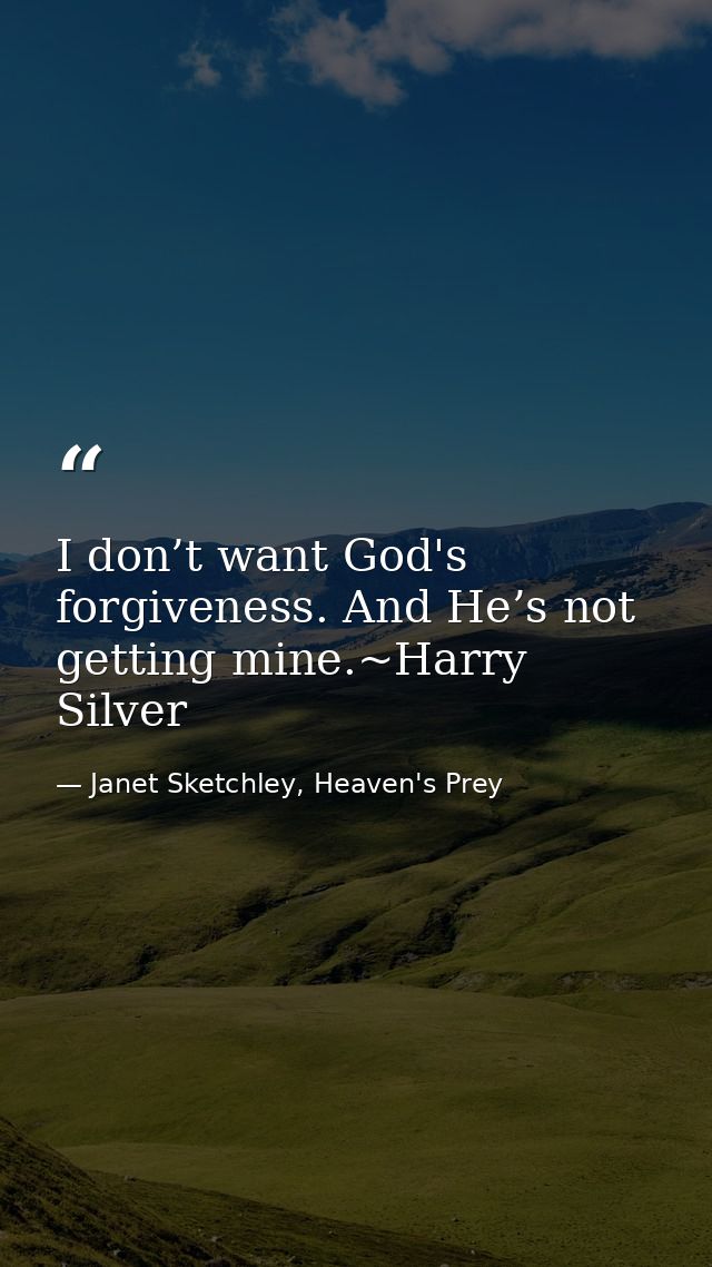 I don’t want God's forgiveness. And He’s not getting mine.~Harry Silver — Janet Sketchley, Heaven's Prey