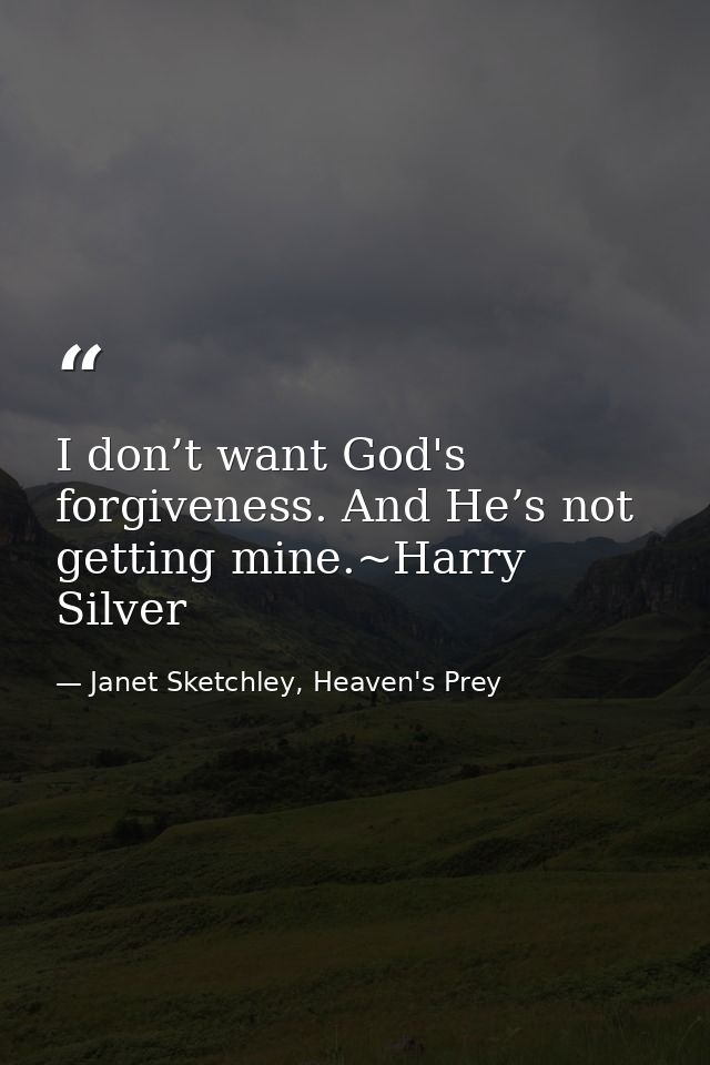 I don’t want God's forgiveness. And He’s not getting mine.~Harry Silver — Janet Sketchley, Heaven's Prey
