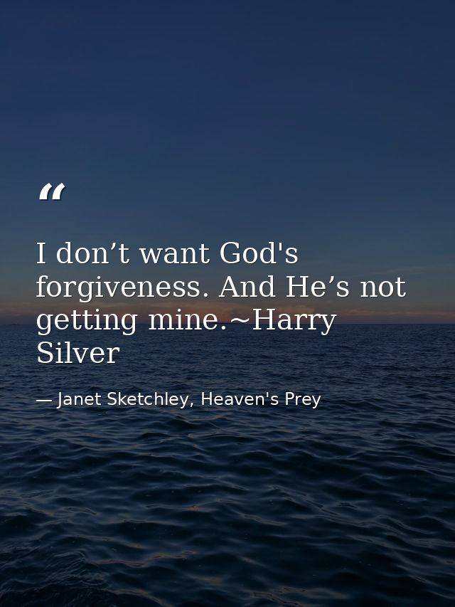 I don’t want God's forgiveness. And He’s not getting mine.~Harry Silver — Janet Sketchley, Heaven's Prey