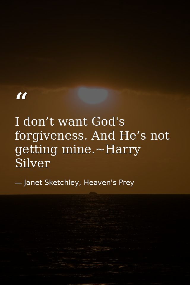 I don’t want God's forgiveness. And He’s not getting mine.~Harry Silver — Janet Sketchley, Heaven's Prey