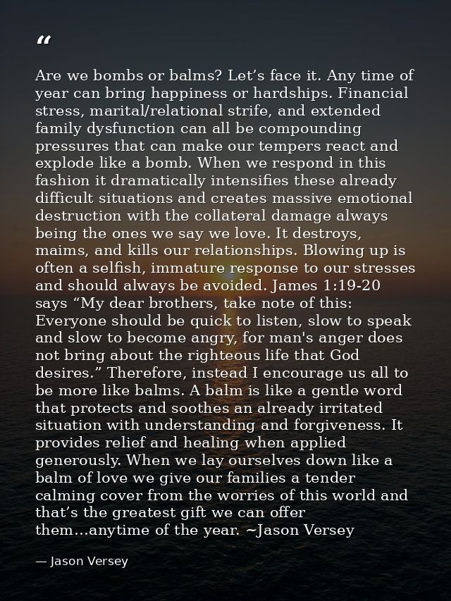 Are we bombs or balms? Let’s face it. Any time of year can bring happiness or hardships. Financial stress, marital/relat — Jason Versey