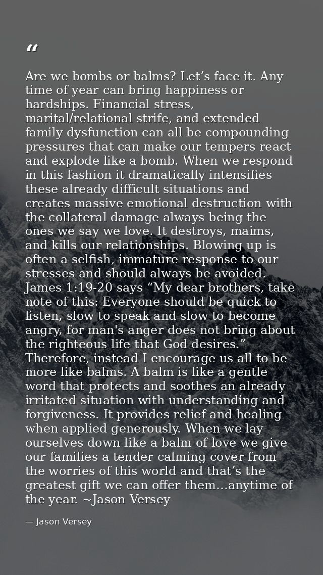 Are we bombs or balms? Let’s face it. Any time of year can bring happiness or hardships. Financial stress, marital/relat — Jason Versey