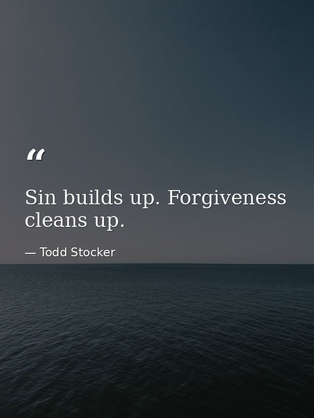 Sin builds up. Forgiveness cleans up. — Todd Stocker