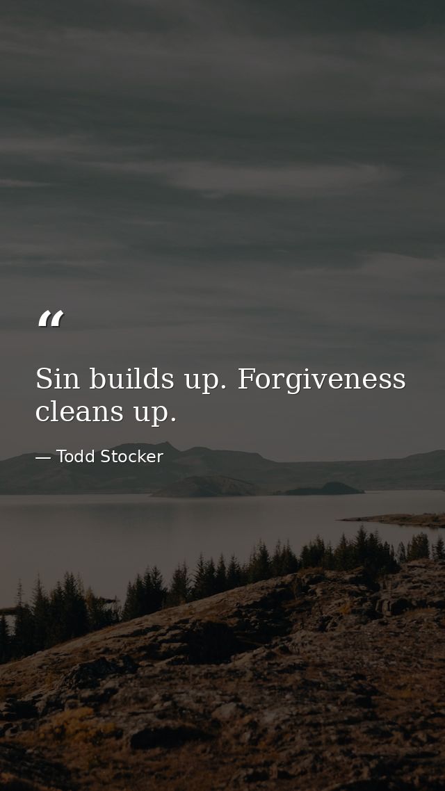 Sin builds up. Forgiveness cleans up. — Todd Stocker