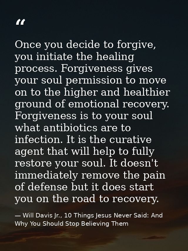 Once you decide to forgive, you initiate the healing process. Forgiveness gives your soul permission to move on to the h — Will Davis Jr., 10 Things Jesus Never Said: And Why You Should Stop Believing Them