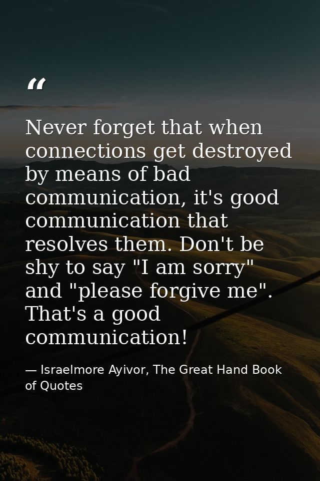 Never forget that when connections get destroyed by means of bad communication, it's good communication that resolves th — Israelmore Ayivor, The Great Hand Book of Quotes