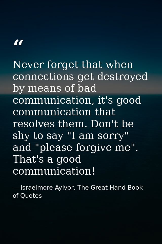 Never forget that when connections get destroyed by means of bad communication, it's good communication that resolves th — Israelmore Ayivor, The Great Hand Book of Quotes