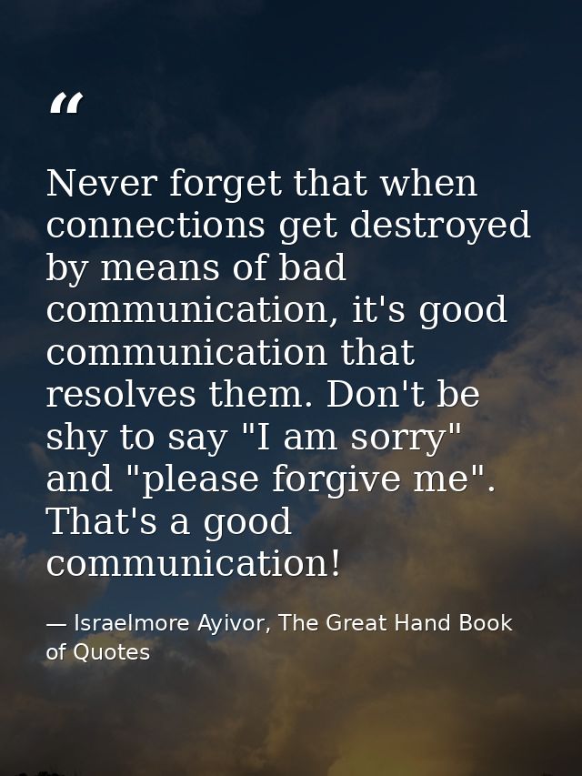 Never forget that when connections get destroyed by means of bad communication, it's good communication that resolves th — Israelmore Ayivor, The Great Hand Book of Quotes