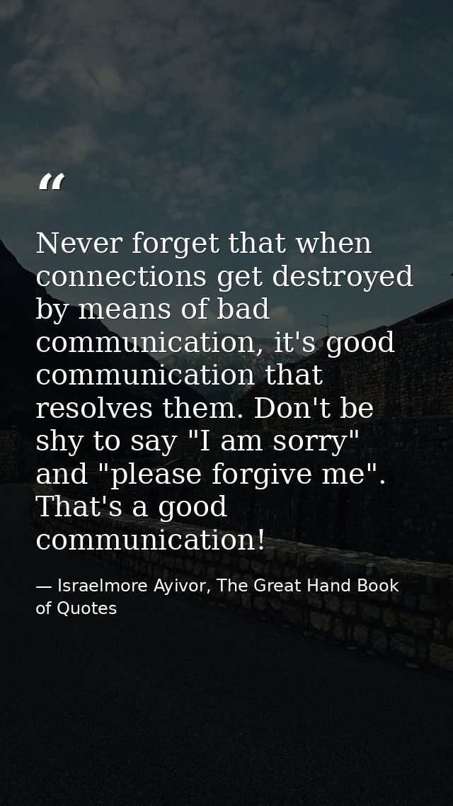 Never forget that when connections get destroyed by means of bad communication, it's good communication that resolves th — Israelmore Ayivor, The Great Hand Book of Quotes