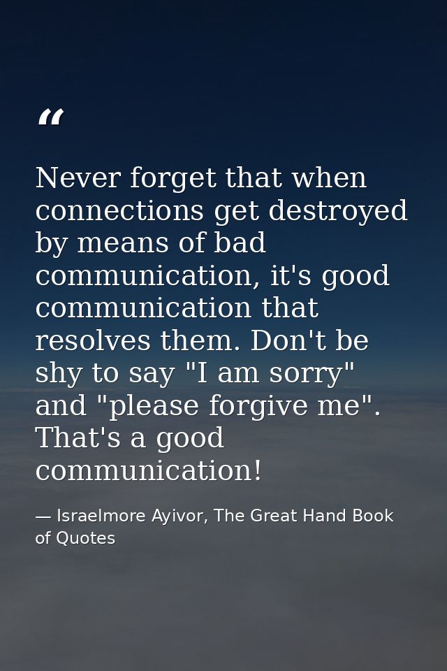Never forget that when connections get destroyed by means of bad communication, it's good communication that resolves th — Israelmore Ayivor, The Great Hand Book of Quotes