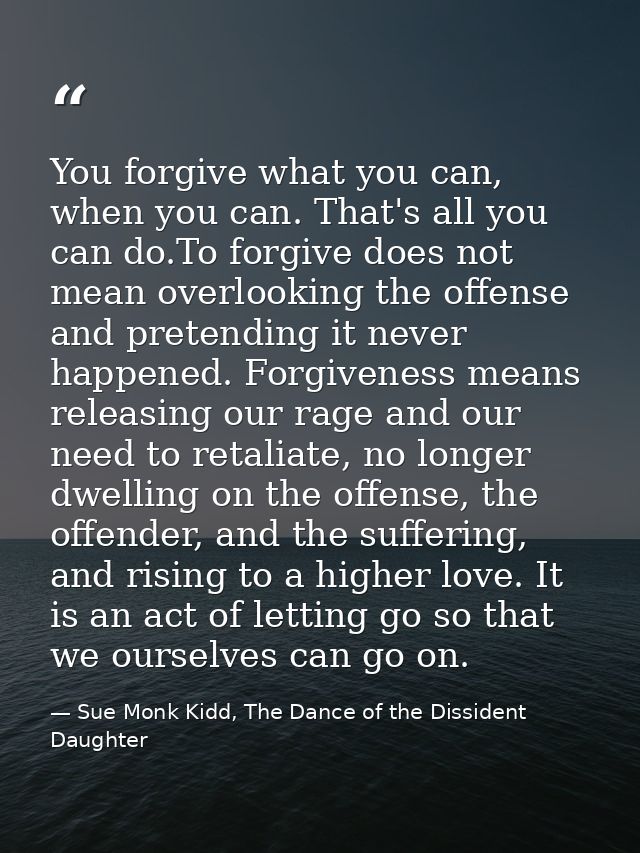 You forgive what you can, when you can. That's all you can do.To forgive does not mean overlooking the offense and prete — Sue Monk Kidd, The Dance of the Dissident Daughter