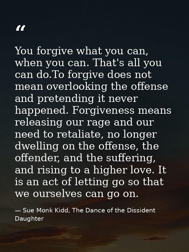 You forgive what you can, when you can. That's all you can do.To forgive does not mean overlooking the offense and prete — Sue Monk Kidd, The Dance of the Dissident Daughter