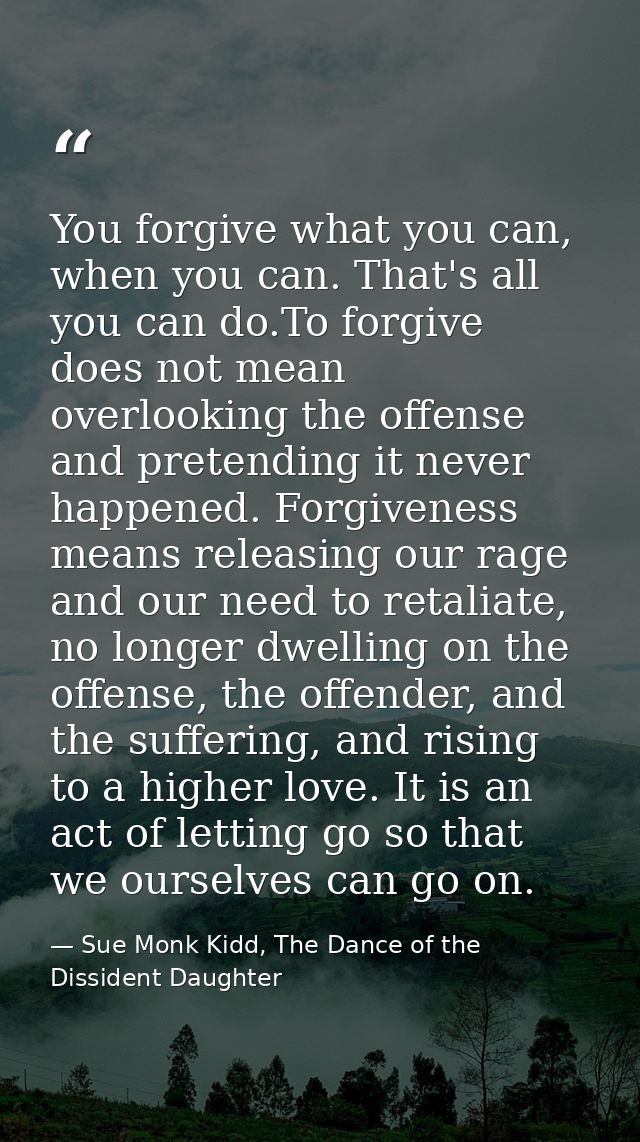 You forgive what you can, when you can. That's all you can do.To forgive does not mean overlooking the offense and prete — Sue Monk Kidd, The Dance of the Dissident Daughter