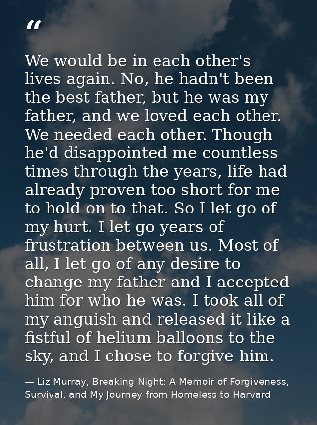 We would be in each other's lives again. No, he hadn't been the best father, but he was my father, and we loved each oth — Liz Murray, Breaking Night: A Memoir of Forgiveness, Survival, and My Journey from Homeless to Harvard