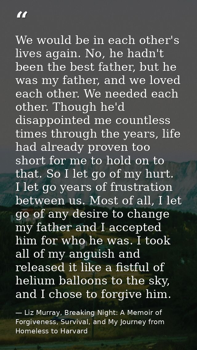 We would be in each other's lives again. No, he hadn't been the best father, but he was my father, and we loved each oth — Liz Murray, Breaking Night: A Memoir of Forgiveness, Survival, and My Journey from Homeless to Harvard